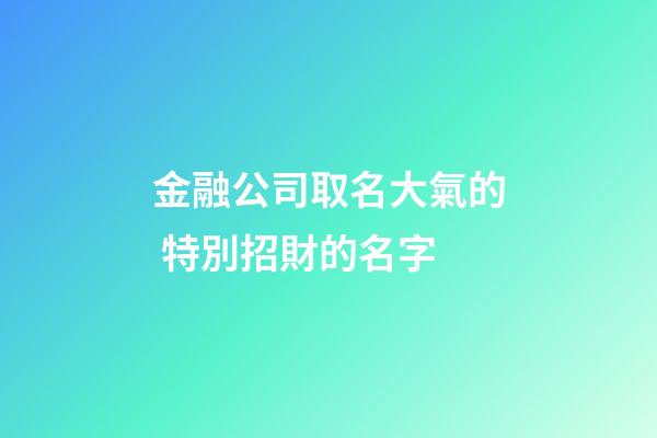 金融公司取名大氣的 特別招財的名字-第1張-公司起名-玄機派